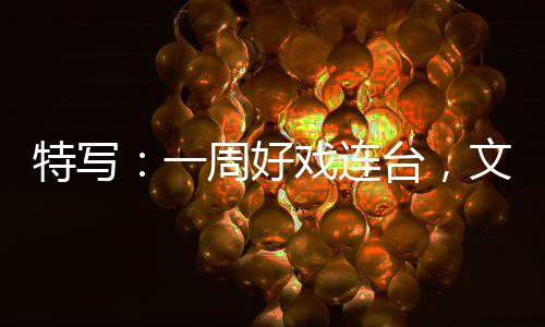 点文旅戏连消费特写台，一周好假期融合燃热